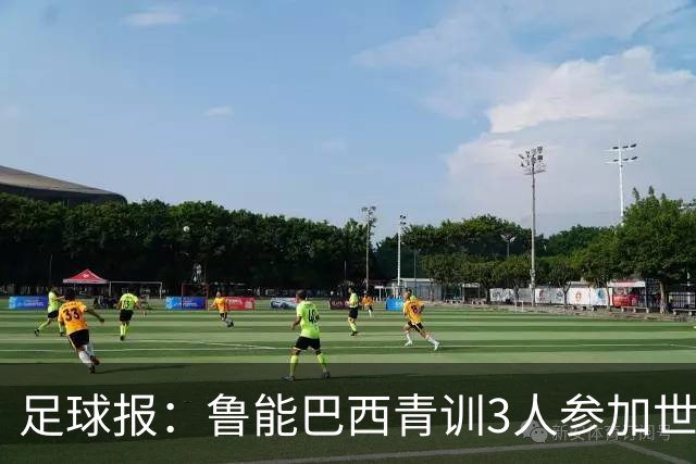 足球报：鲁能巴西青训3人参加世界杯，为中国青训走出国际化道路